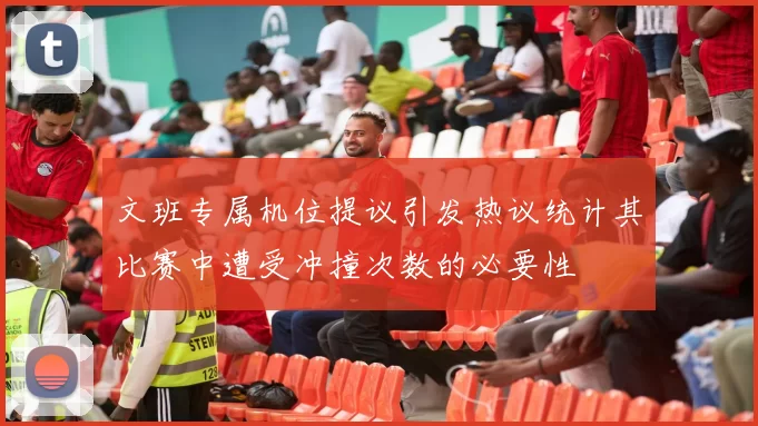 文班专属机位提议引发热议统计其比赛中遭受冲撞次数的必要性